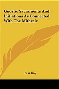 Gnostic Sacraments and Initiations as Connected with the Mithraic (Hardcover)