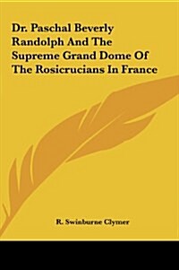 Dr. Paschal Beverly Randolph and the Supreme Grand Dome of the Rosicrucians in France (Hardcover)