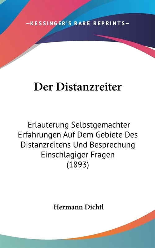 Der Distanzreiter: Erlauterung Selbstgemachter Erfahrungen Auf Dem Gebiete Des Distanzreitens Und Besprechung Einschlagiger Fragen (1893) (Hardcover)