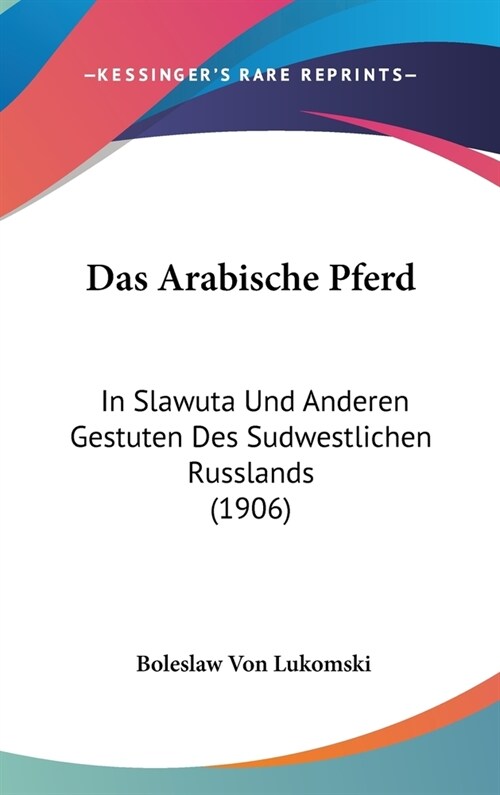 Das Arabische Pferd: In Slawuta Und Anderen Gestuten Des Sudwestlichen Russlands (1906) (Hardcover)