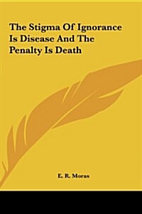 The Stigma of Ignorance Is Disease and the Penalty Is Death (Hardcover)