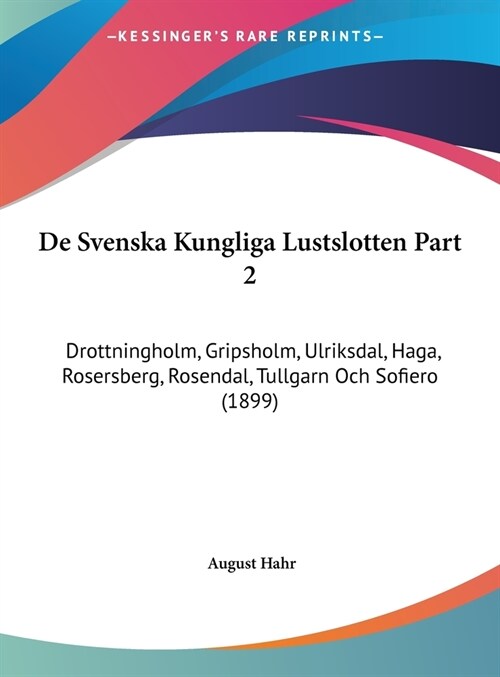 de Svenska Kungliga Lustslotten Part 2: Drottningholm, Gripsholm, Ulriksdal, Haga, Rosersberg, Rosendal, Tullgarn Och Sofiero (1899) (Hardcover)