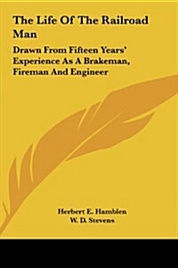 The Life of the Railroad Man: Drawn from Fifteen Years Experience as a Brakeman, Fireman and Engineer (Hardcover)