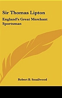 Sir Thomas Lipton: Englands Great Merchant Sportsman (Hardcover)