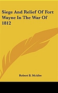 Siege and Relief of Fort Wayne in the War of 1812 (Hardcover)