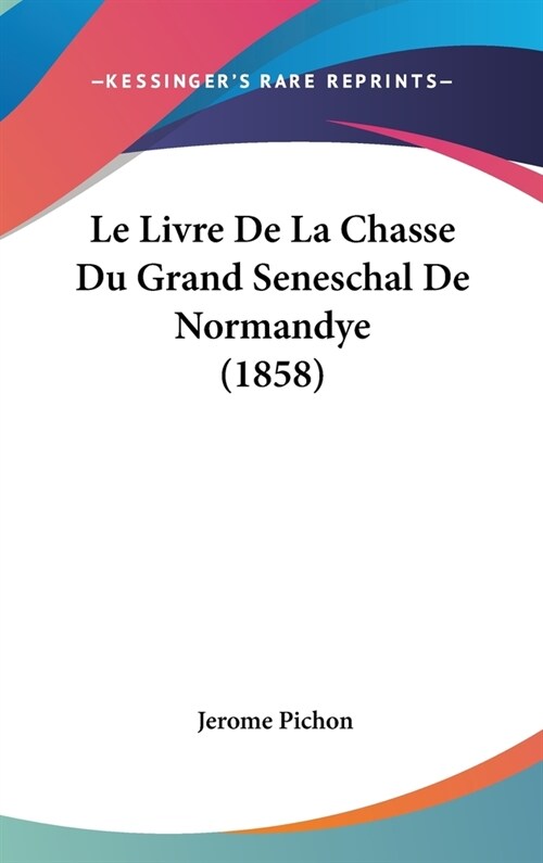Le Livre de La Chasse Du Grand Seneschal de Normandye (1858) (Hardcover)