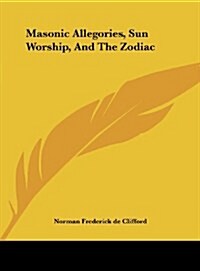 Masonic Allegories, Sun Worship, and the Zodiac (Hardcover)