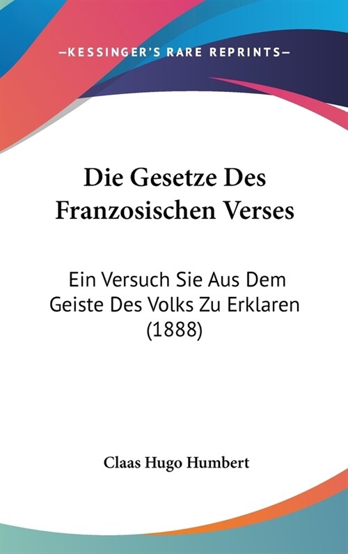 Die Gesetze Des Franzosischen Verses: Ein Versuch Sie Aus Dem Geiste Des Volks Zu Erklaren (1888) (Hardcover)