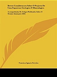 Breves Consideracoes Sobre O Projecto de Uma Exposicao Geologica E Mineralogica: Acompanhadas de Artigos Publicados Sobre O Mesmo Assumpto (1885) (Hardcover)