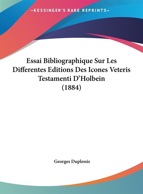 Essai Bibliographique Sur Les Differentes Editions Des Icones Veteris Testamenti DHolbein (1884) (Hardcover)