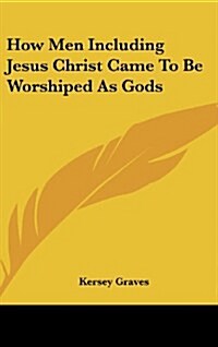 How Men Including Jesus Christ Came to Be Worshiped as Gods (Hardcover)