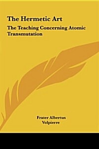 The Hermetic Art: The Teaching Concerning Atomic Transmutation (Hardcover)