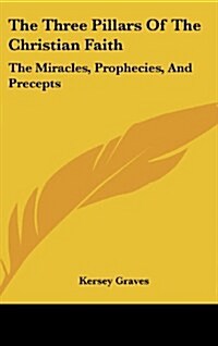The Three Pillars of the Christian Faith: The Miracles, Prophecies, and Precepts (Hardcover)