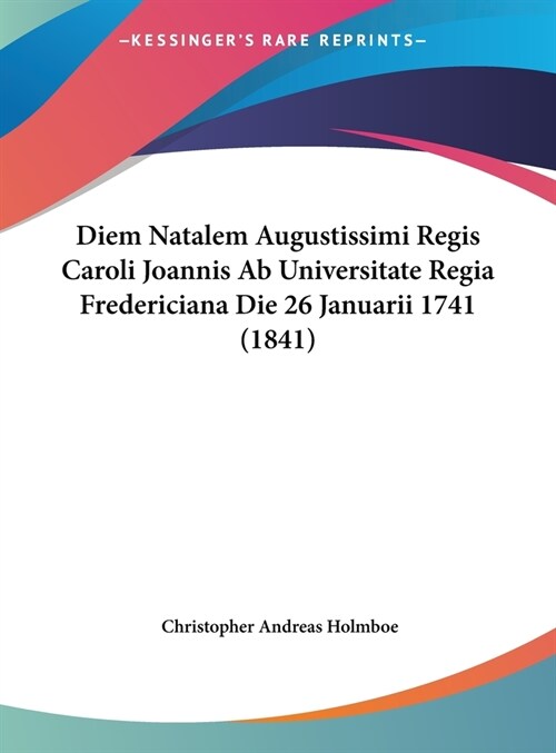 Diem Natalem Augustissimi Regis Caroli Joannis AB Universitate Regia Fredericiana Die 26 Januarii 1741 (1841) (Hardcover)