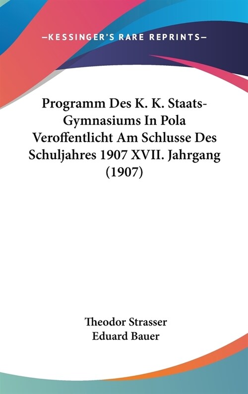 Programm Des K. K. Staats-Gymnasiums in Pola Veroffentlicht Am Schlusse Des Schuljahres 1907 XVII. Jahrgang (1907) (Hardcover)