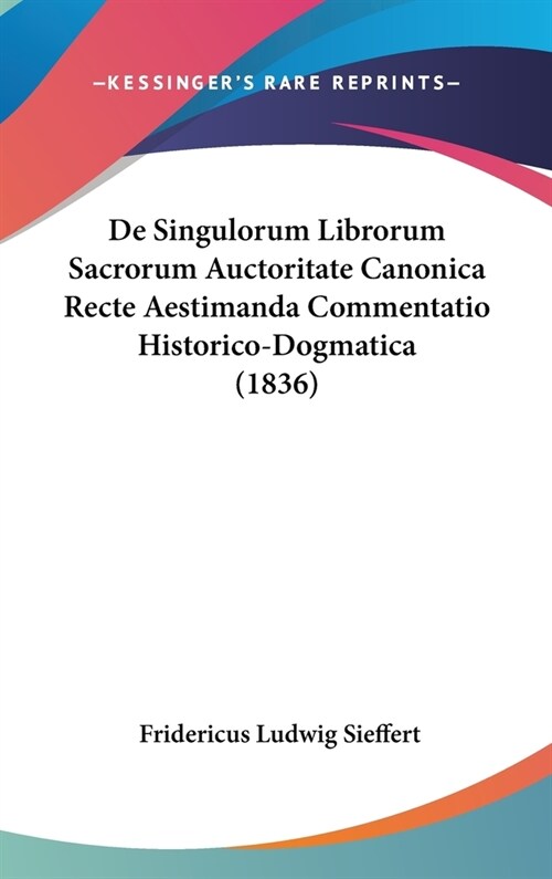 de Singulorum Librorum Sacrorum Auctoritate Canonica Recte Aestimanda Commentatio Historico-Dogmatica (1836) (Hardcover)