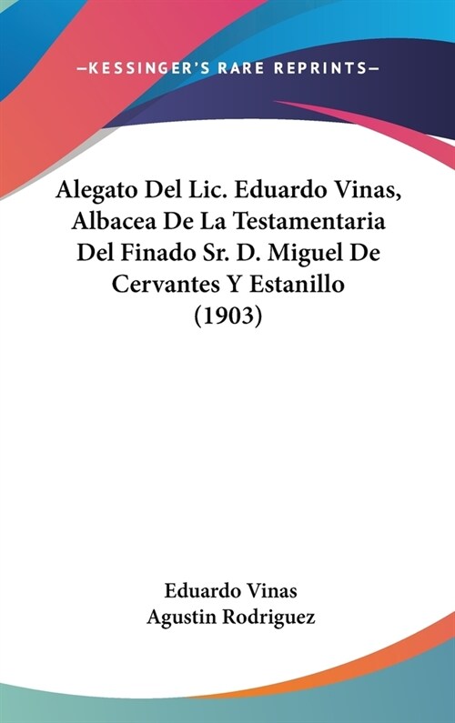 Alegato del LIC. Eduardo Vinas, Albacea de La Testamentaria del Finado Sr. D. Miguel de Cervantes y Estanillo (1903) (Hardcover)