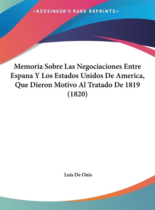 Memoria Sobre Las Negociaciones Entre Espana y Los Estados Unidos de America, Que Dieron Motivo Al Tratado de 1819 (1820) (Hardcover)