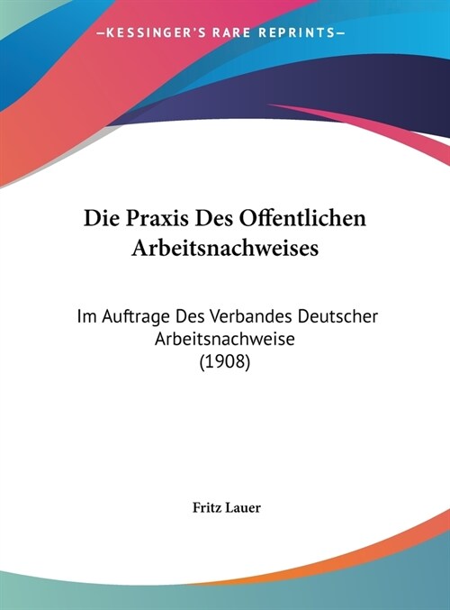 Die Praxis Des Offentlichen Arbeitsnachweises: Im Auftrage Des Verbandes Deutscher Arbeitsnachweise (1908) (Hardcover)