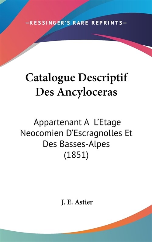 Catalogue Descriptif Des Ancyloceras: Appartenant A LEtage Neocomien DEscragnolles Et Des Basses-Alpes (1851) (Hardcover)