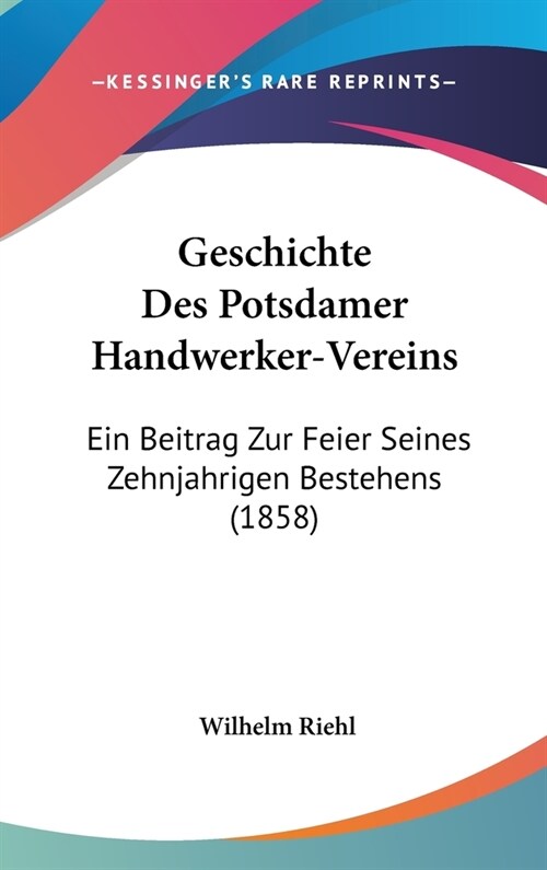 Geschichte Des Potsdamer Handwerker-Vereins: Ein Beitrag Zur Feier Seines Zehnjahrigen Bestehens (1858) (Hardcover)