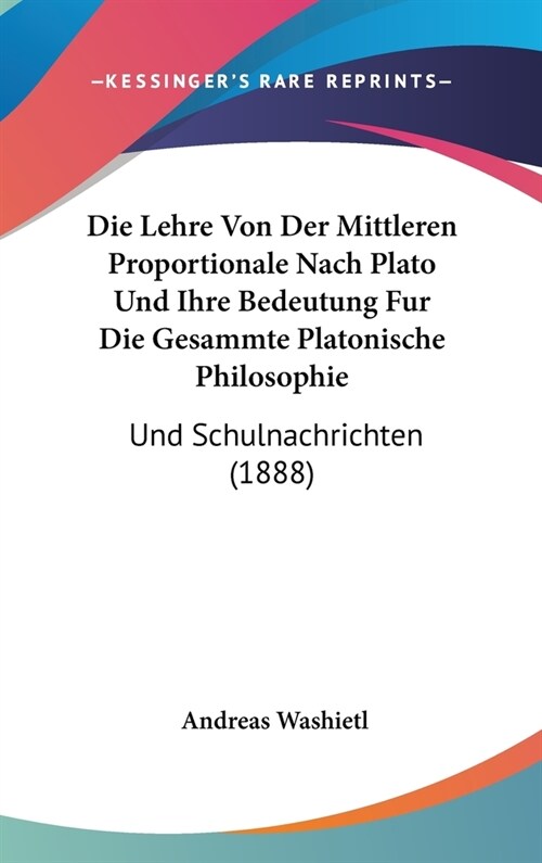 Die Lehre Von Der Mittleren Proportionale Nach Plato Und Ihre Bedeutung Fur Die Gesammte Platonische Philosophie: Und Schulnachrichten (1888) (Hardcover)