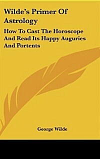 Wildes Primer of Astrology: How to Cast the Horoscope and Read Its Happy Auguries and Portents (Hardcover)