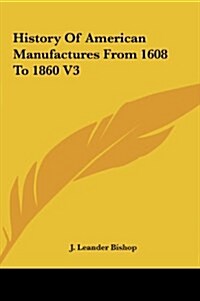 History of American Manufactures from 1608 to 1860 V3 (Hardcover)