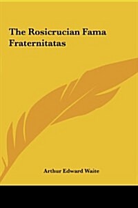 The Rosicrucian Fama Fraternitatas the Rosicrucian Fama Fraternitatas (Hardcover)