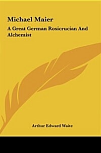 Michael Maier: A Great German Rosicrucian and Alchemist a Great German Rosicrucian and Alchemist (Hardcover)