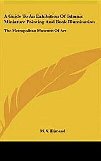 A Guide to an Exhibition of Islamic Miniature Painting and Book Illumination: The Metropolitan Museum of Art (Hardcover)