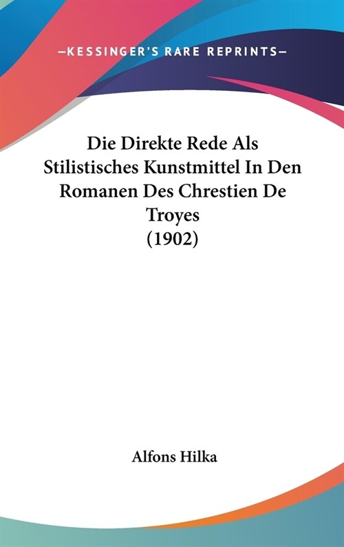 Die Direkte Rede ALS Stilistisches Kunstmittel in Den Romanen Des Chrestien de Troyes (1902) (Hardcover)