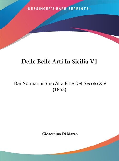 Delle Belle Arti in Sicilia V1: Dai Normanni Sino Alla Fine del Secolo XIV (1858) (Hardcover)