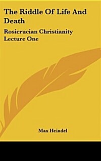 The Riddle of Life and Death: Rosicrucian Christianity Lecture One (Hardcover)