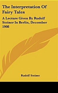 The Interpretation of Fairy Tales: A Lecture Given by Rudolf Steiner in Berlin, December 1908 (Hardcover)