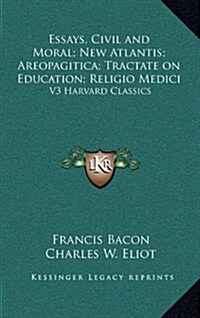 Essays, Civil and Moral; New Atlantis; Areopagitica; Tractate on Education; Religio Medici: V3 Harvard Classics (Hardcover)