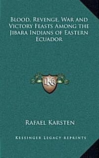 Blood, Revenge, War and Victory Feasts Among the Jibara Indians of Eastern Ecuador (Hardcover)