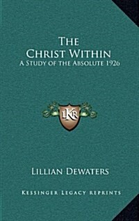 The Christ Within: A Study of the Absolute 1926 (Hardcover)