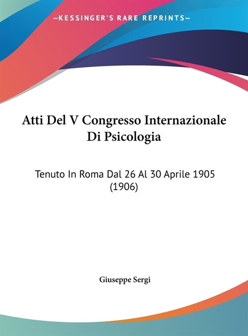 Atti del V Congresso Internazionale Di Psicologia: Tenuto in Roma Dal 26 Al 30 Aprile 1905 (1906) (Hardcover)