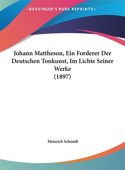 Johann Mattheson, Ein Forderer Der Deutschen Tonkunst, Im Lichte Seiner Werke (1897) (Hardcover)