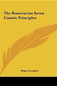 The Rosicrucian Seven Cosmic Principles (Hardcover)