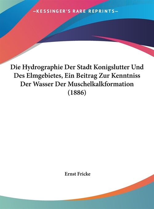 Die Hydrographie Der Stadt Konigslutter Und Des Elmgebietes, Ein Beitrag Zur Kenntniss Der Wasser Der Muschelkalkformation (1886) (Hardcover)