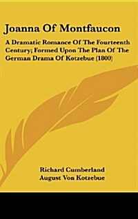 Joanna of Montfaucon: A Dramatic Romance of the Fourteenth Century; Formed Upon the Plan of the German Drama of Kotzebue (1800) (Hardcover)