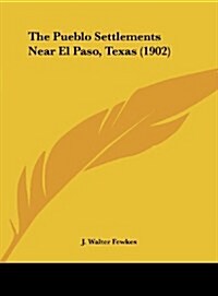 The Pueblo Settlements Near El Paso, Texas (1902) (Hardcover)