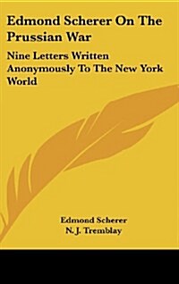 Edmond Scherer on the Prussian War: Nine Letters Written Anonymously to the New York World (Hardcover)