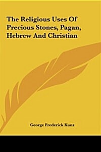 The Religious Uses of Precious Stones, Pagan, Hebrew and Christian (Hardcover)