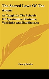 The Sacred Laws of the Aryas: As Taught in the Schools of Apastamba, Gautama, Vasishtha and Baudhayana (Hardcover)