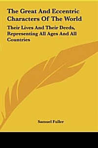 The Great and Eccentric Characters of the World: Their Lives and Their Deeds, Representing All Ages and All Countries (Hardcover)