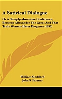 A Satirical Dialogue: Or a Sharplye-Invectiue Conference, Between Allexander the Great and That Truly Woman-Hater Diogynes (1897) (Hardcover)