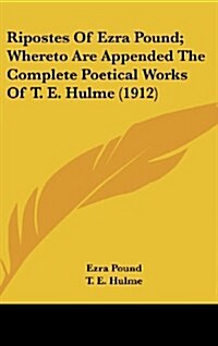 Ripostes of Ezra Pound; Whereto Are Appended the Complete Poetical Works of T. E. Hulme (1912) (Hardcover)